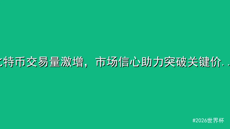 比特币交易量激增，市场信心助力突破关键价位